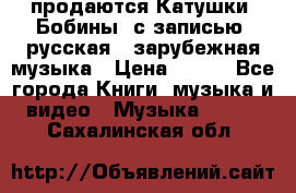 продаются Катушки (Бобины) с записью  русская , зарубежная музыка › Цена ­ 250 - Все города Книги, музыка и видео » Музыка, CD   . Сахалинская обл.